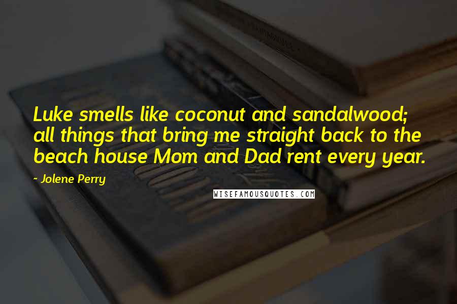 Jolene Perry Quotes: Luke smells like coconut and sandalwood; all things that bring me straight back to the beach house Mom and Dad rent every year.