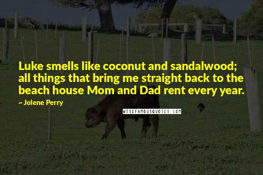 Jolene Perry Quotes: Luke smells like coconut and sandalwood; all things that bring me straight back to the beach house Mom and Dad rent every year.