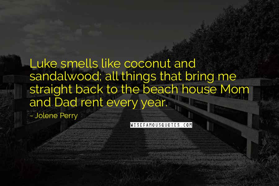 Jolene Perry Quotes: Luke smells like coconut and sandalwood; all things that bring me straight back to the beach house Mom and Dad rent every year.