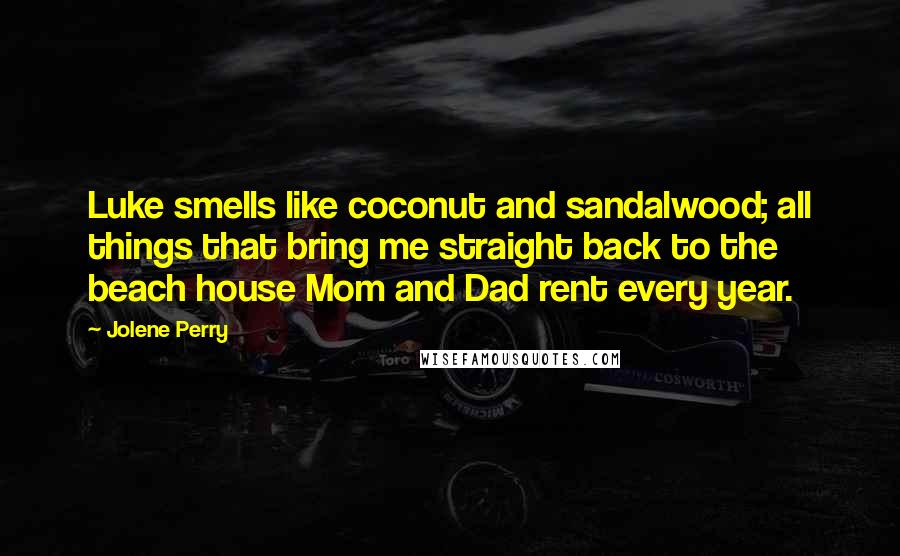 Jolene Perry Quotes: Luke smells like coconut and sandalwood; all things that bring me straight back to the beach house Mom and Dad rent every year.