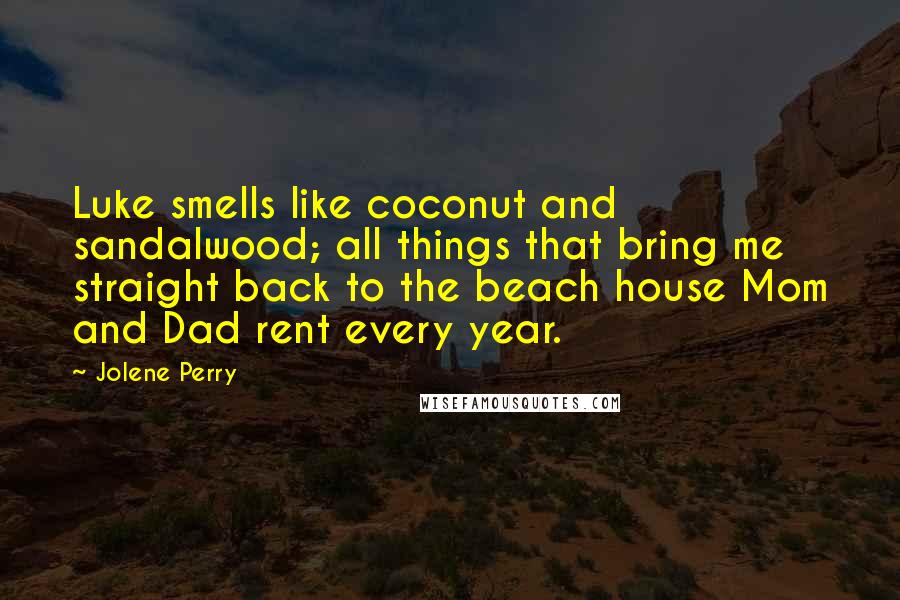 Jolene Perry Quotes: Luke smells like coconut and sandalwood; all things that bring me straight back to the beach house Mom and Dad rent every year.