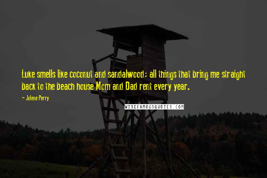 Jolene Perry Quotes: Luke smells like coconut and sandalwood; all things that bring me straight back to the beach house Mom and Dad rent every year.