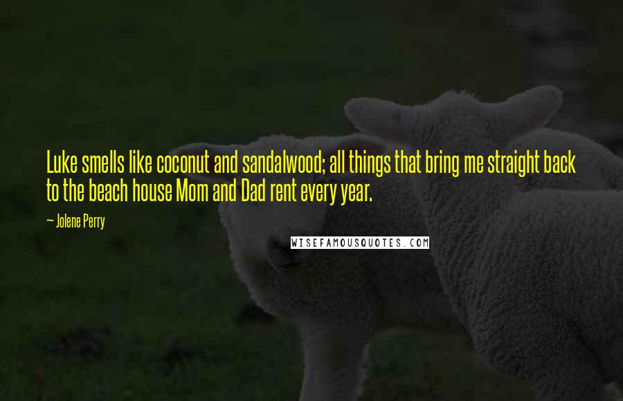 Jolene Perry Quotes: Luke smells like coconut and sandalwood; all things that bring me straight back to the beach house Mom and Dad rent every year.