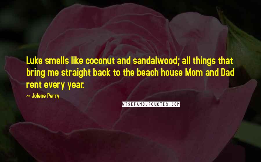 Jolene Perry Quotes: Luke smells like coconut and sandalwood; all things that bring me straight back to the beach house Mom and Dad rent every year.