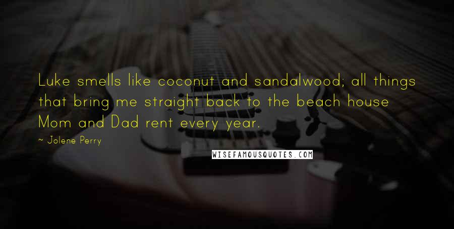 Jolene Perry Quotes: Luke smells like coconut and sandalwood; all things that bring me straight back to the beach house Mom and Dad rent every year.