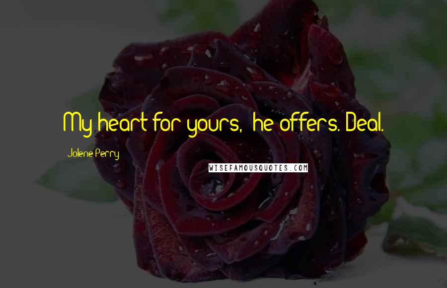 Jolene Perry Quotes: My heart for yours," he offers."Deal.