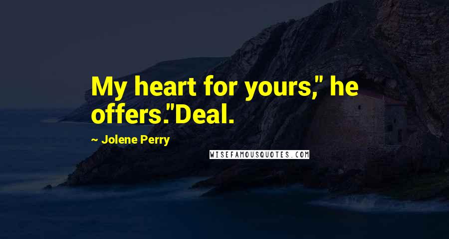 Jolene Perry Quotes: My heart for yours," he offers."Deal.