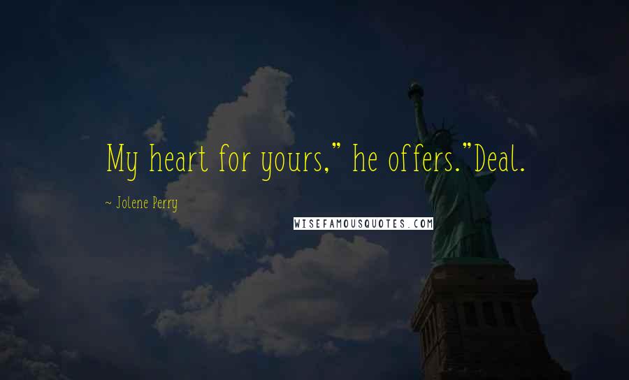 Jolene Perry Quotes: My heart for yours," he offers."Deal.