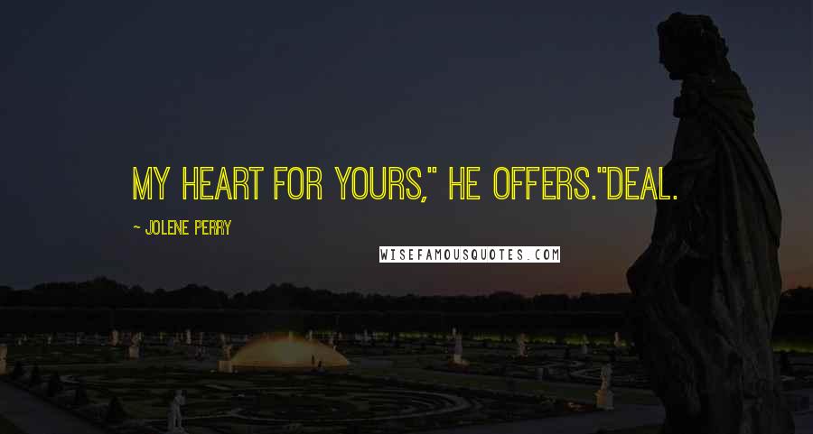 Jolene Perry Quotes: My heart for yours," he offers."Deal.