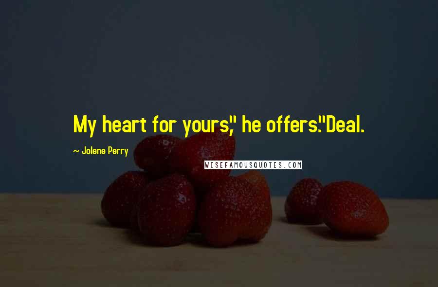 Jolene Perry Quotes: My heart for yours," he offers."Deal.