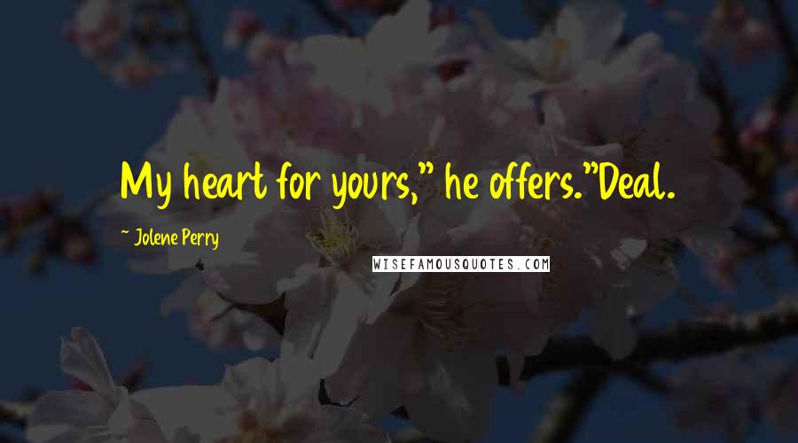 Jolene Perry Quotes: My heart for yours," he offers."Deal.