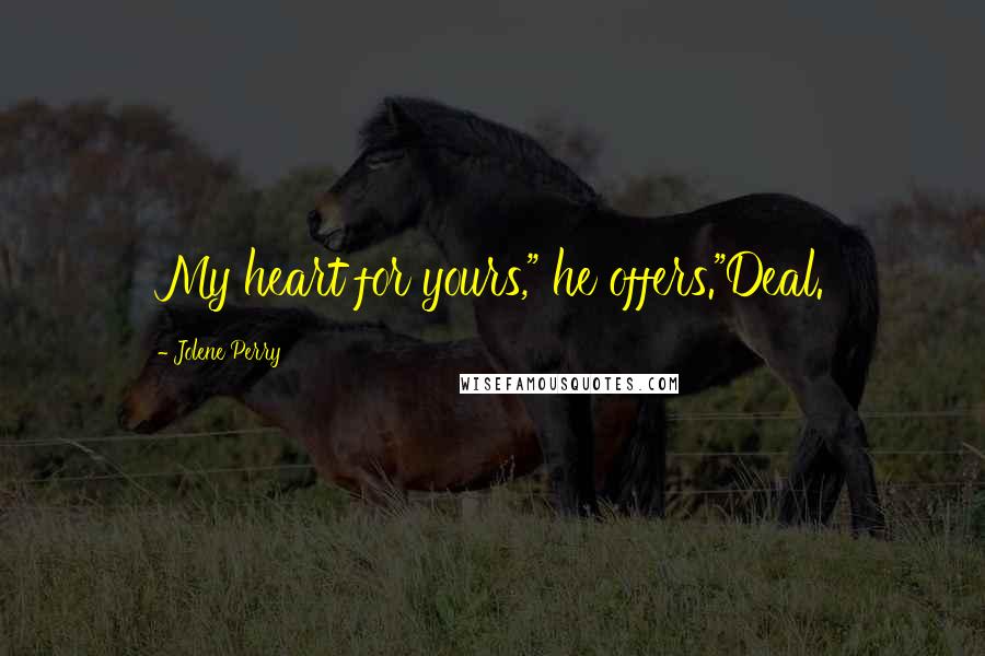 Jolene Perry Quotes: My heart for yours," he offers."Deal.
