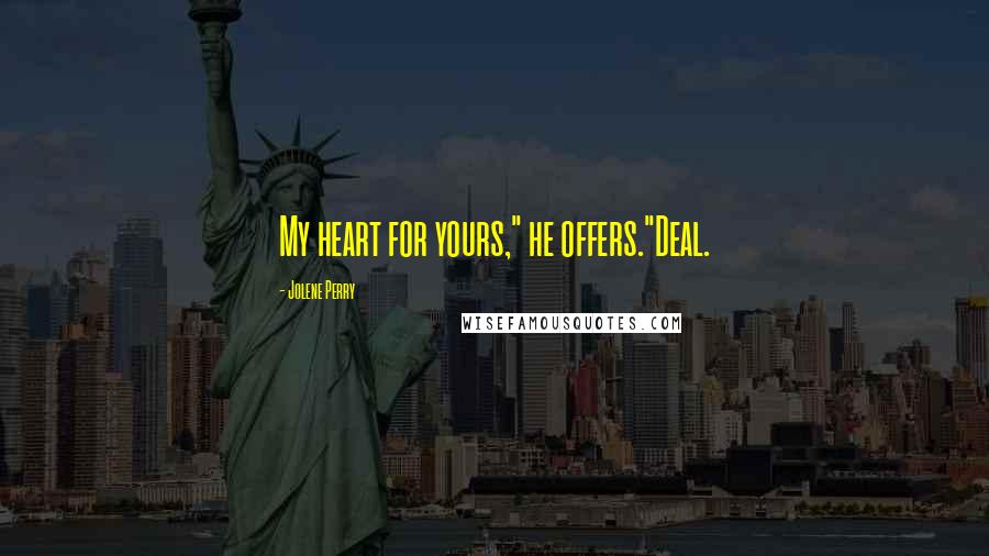 Jolene Perry Quotes: My heart for yours," he offers."Deal.