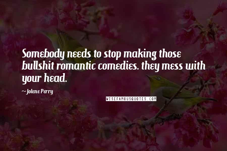 Jolene Perry Quotes: Somebody needs to stop making those bullshit romantic comedies. they mess with your head.