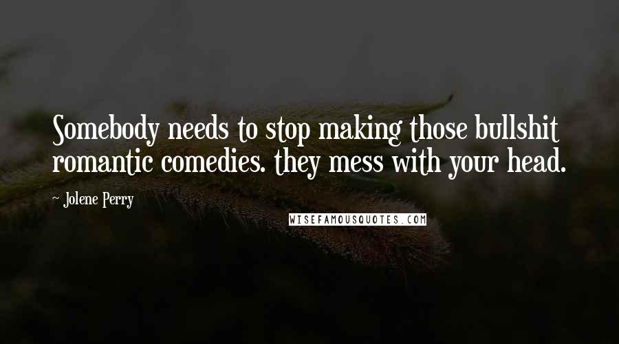 Jolene Perry Quotes: Somebody needs to stop making those bullshit romantic comedies. they mess with your head.