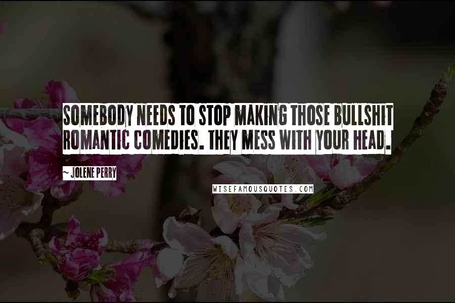 Jolene Perry Quotes: Somebody needs to stop making those bullshit romantic comedies. they mess with your head.