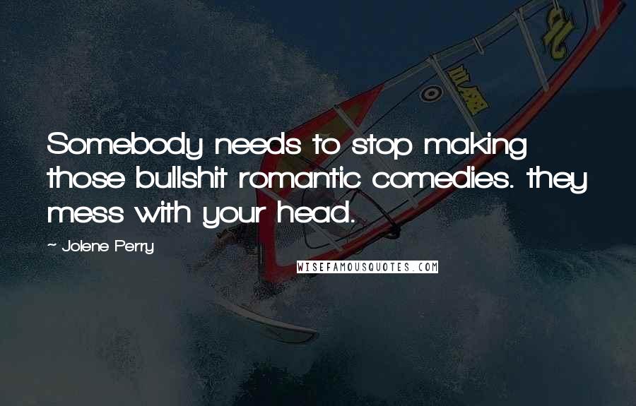 Jolene Perry Quotes: Somebody needs to stop making those bullshit romantic comedies. they mess with your head.