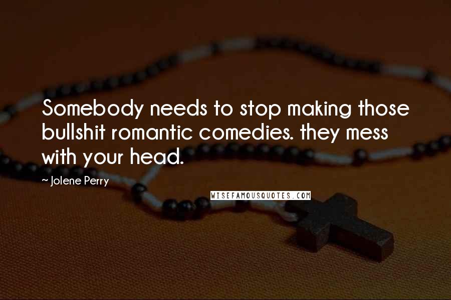 Jolene Perry Quotes: Somebody needs to stop making those bullshit romantic comedies. they mess with your head.
