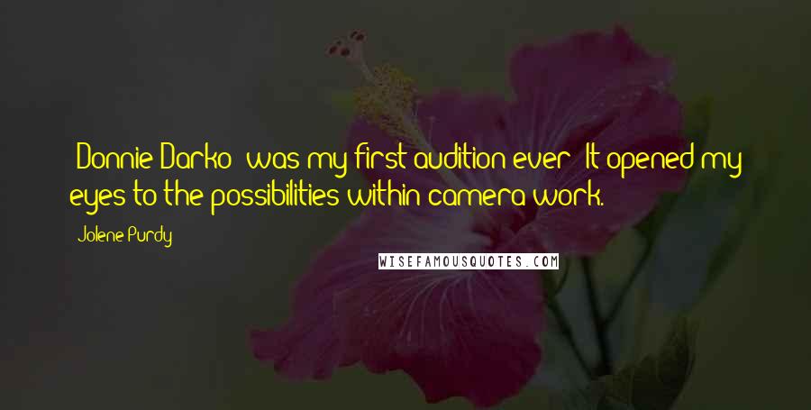 Jolene Purdy Quotes: 'Donnie Darko' was my first audition ever! It opened my eyes to the possibilities within camera work.