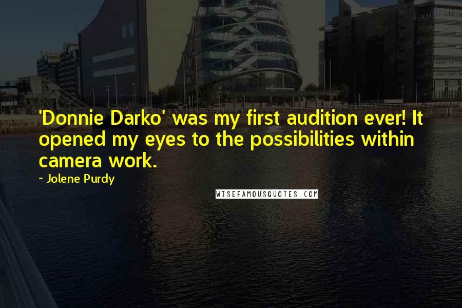 Jolene Purdy Quotes: 'Donnie Darko' was my first audition ever! It opened my eyes to the possibilities within camera work.
