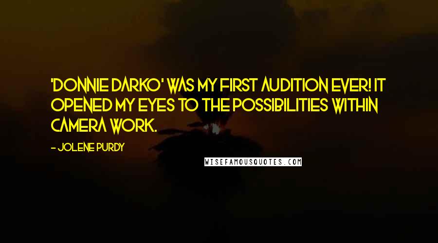 Jolene Purdy Quotes: 'Donnie Darko' was my first audition ever! It opened my eyes to the possibilities within camera work.