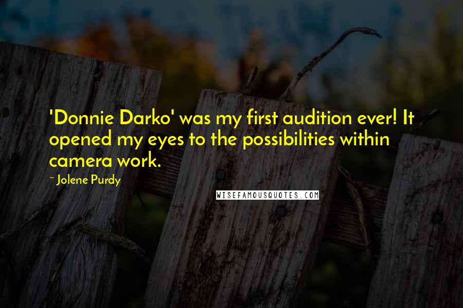 Jolene Purdy Quotes: 'Donnie Darko' was my first audition ever! It opened my eyes to the possibilities within camera work.