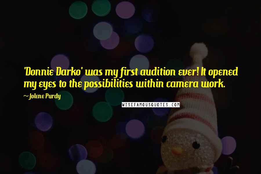 Jolene Purdy Quotes: 'Donnie Darko' was my first audition ever! It opened my eyes to the possibilities within camera work.