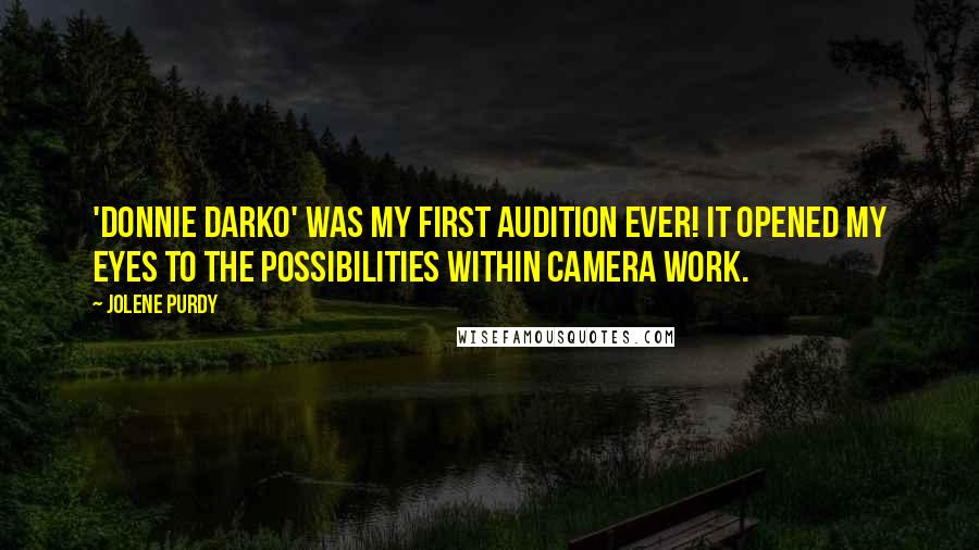 Jolene Purdy Quotes: 'Donnie Darko' was my first audition ever! It opened my eyes to the possibilities within camera work.