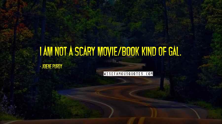 Jolene Purdy Quotes: I am not a scary movie/book kind of gal.