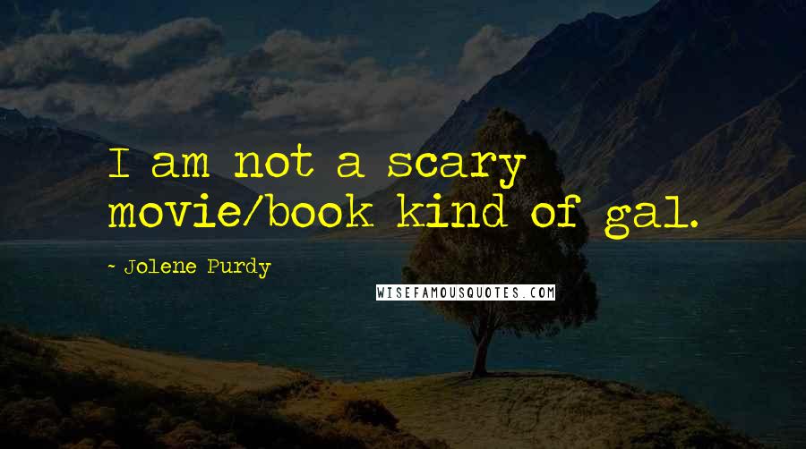 Jolene Purdy Quotes: I am not a scary movie/book kind of gal.