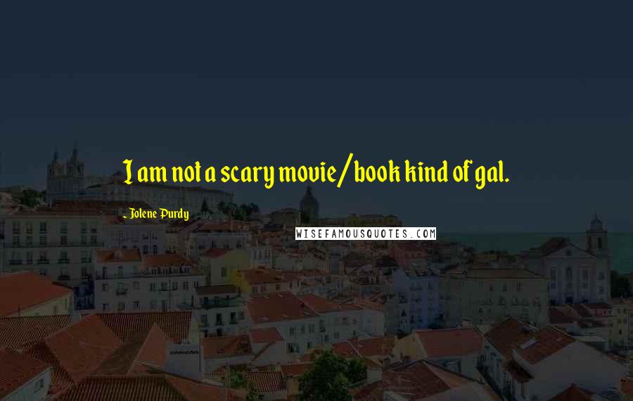 Jolene Purdy Quotes: I am not a scary movie/book kind of gal.