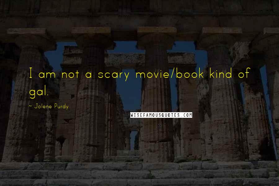 Jolene Purdy Quotes: I am not a scary movie/book kind of gal.