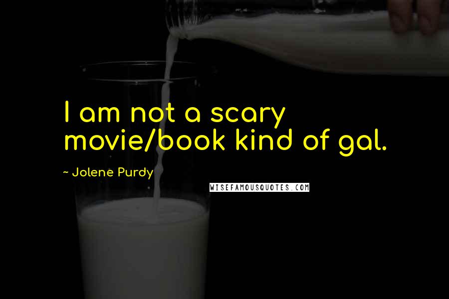 Jolene Purdy Quotes: I am not a scary movie/book kind of gal.