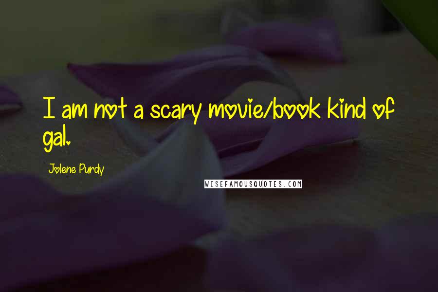 Jolene Purdy Quotes: I am not a scary movie/book kind of gal.