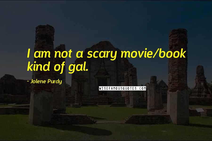 Jolene Purdy Quotes: I am not a scary movie/book kind of gal.