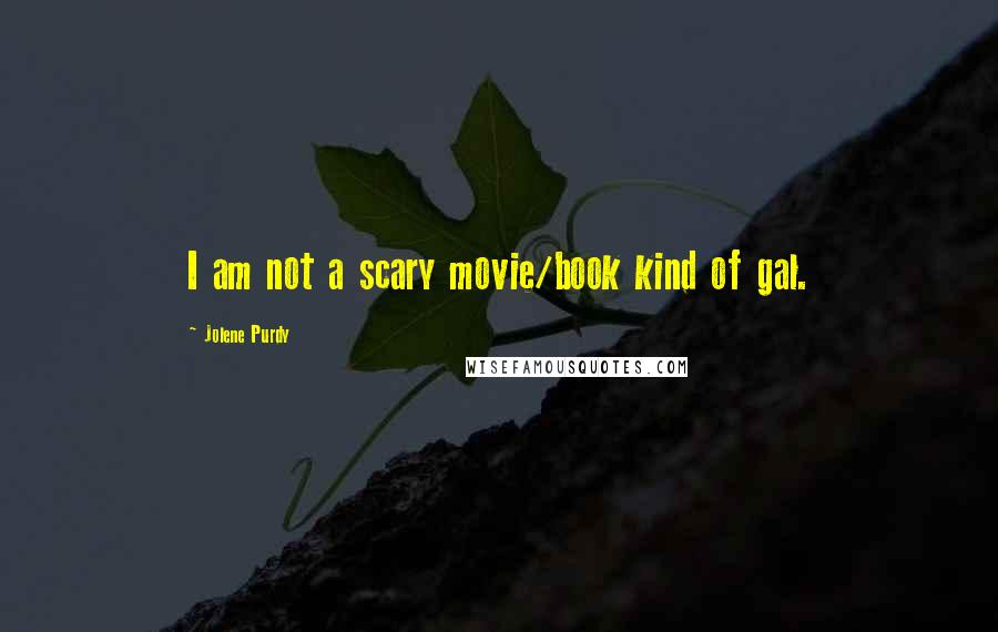Jolene Purdy Quotes: I am not a scary movie/book kind of gal.