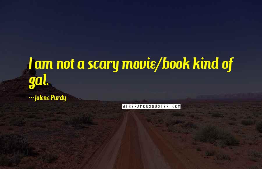 Jolene Purdy Quotes: I am not a scary movie/book kind of gal.