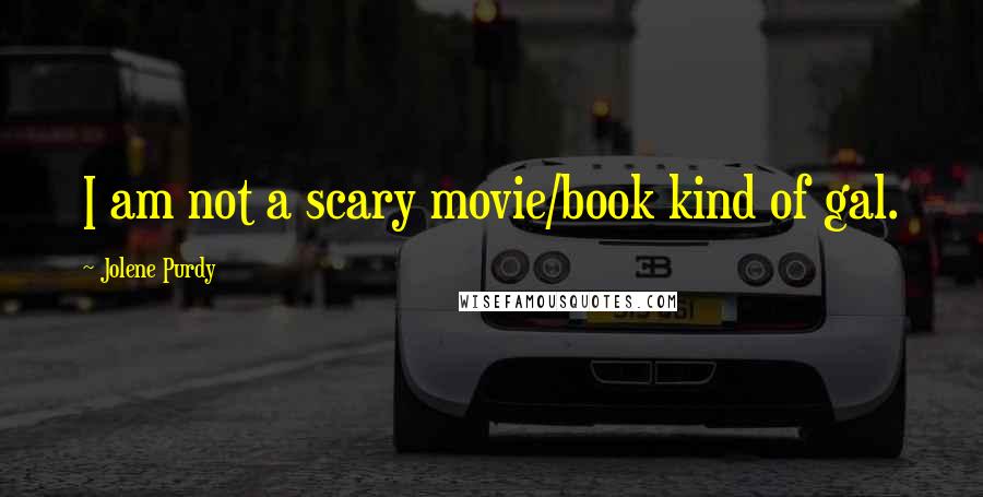 Jolene Purdy Quotes: I am not a scary movie/book kind of gal.