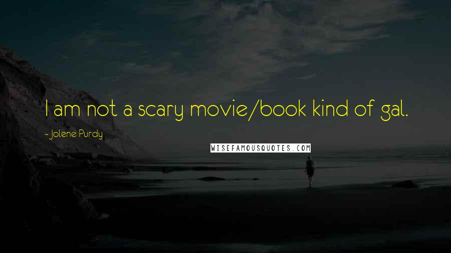 Jolene Purdy Quotes: I am not a scary movie/book kind of gal.