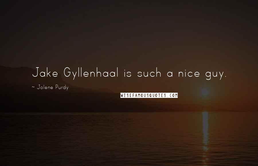 Jolene Purdy Quotes: Jake Gyllenhaal is such a nice guy.