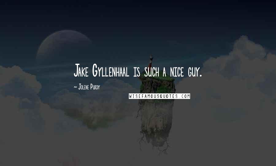 Jolene Purdy Quotes: Jake Gyllenhaal is such a nice guy.