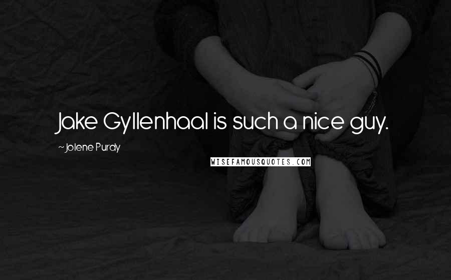 Jolene Purdy Quotes: Jake Gyllenhaal is such a nice guy.