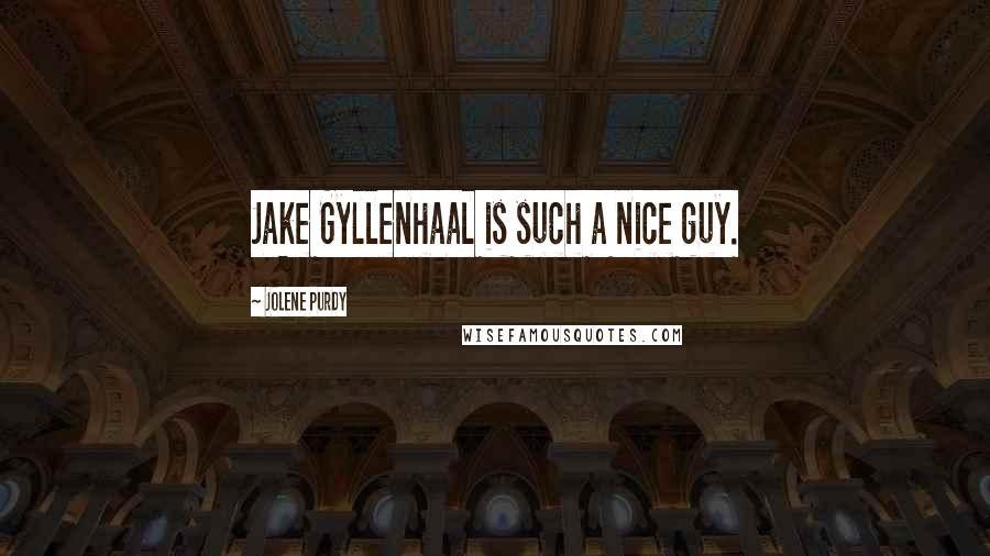 Jolene Purdy Quotes: Jake Gyllenhaal is such a nice guy.