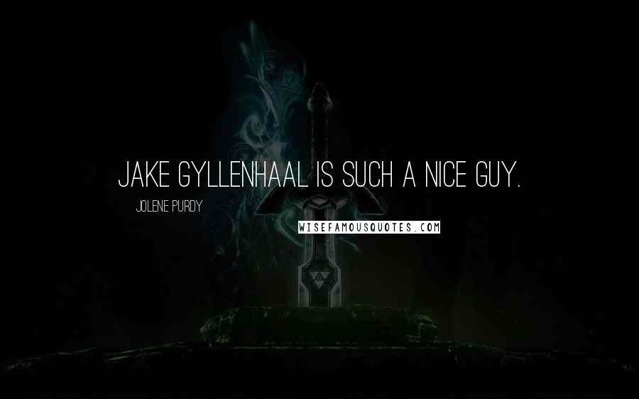 Jolene Purdy Quotes: Jake Gyllenhaal is such a nice guy.