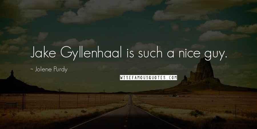 Jolene Purdy Quotes: Jake Gyllenhaal is such a nice guy.