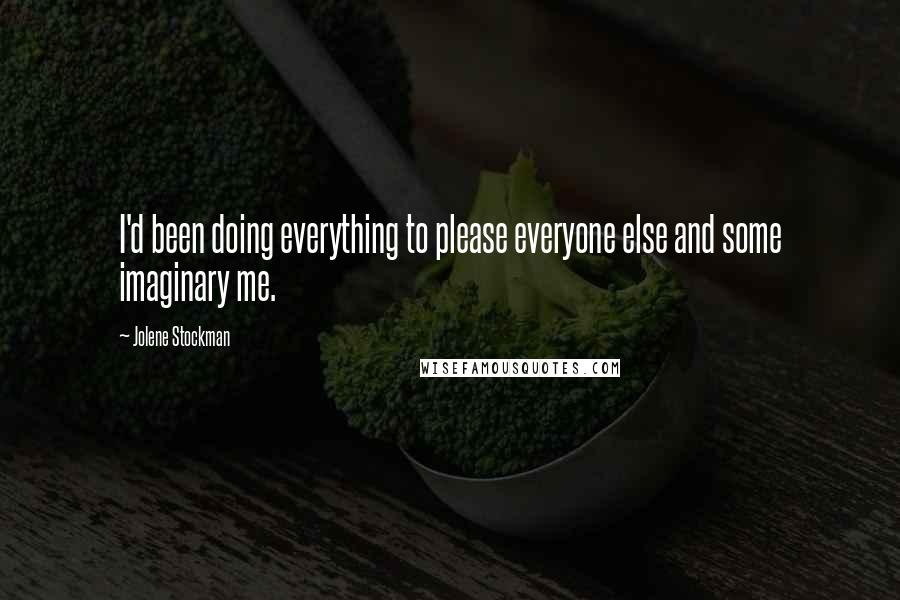 Jolene Stockman Quotes: I'd been doing everything to please everyone else and some imaginary me.