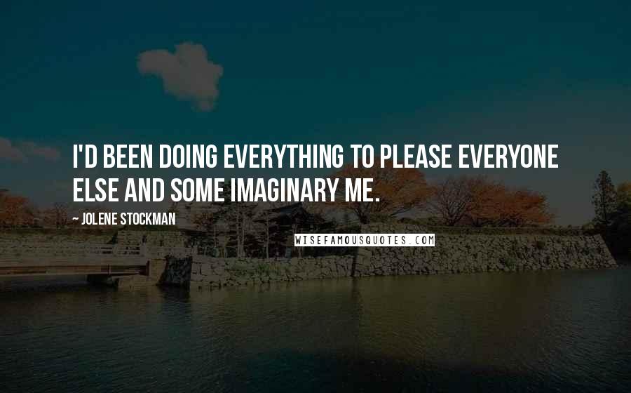 Jolene Stockman Quotes: I'd been doing everything to please everyone else and some imaginary me.