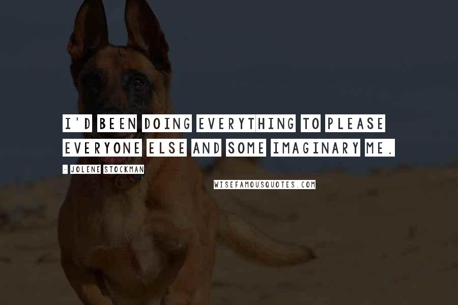 Jolene Stockman Quotes: I'd been doing everything to please everyone else and some imaginary me.