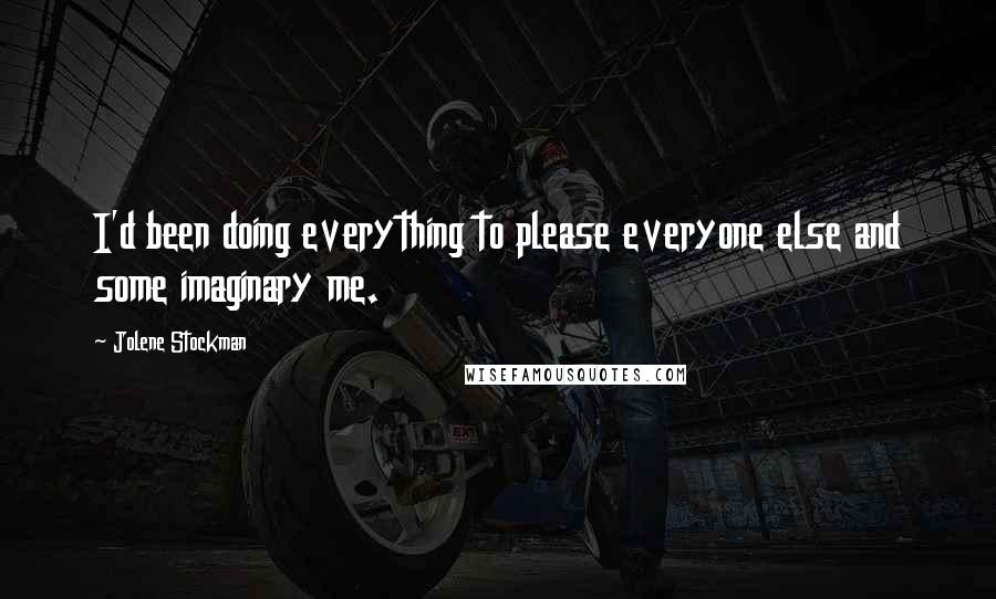 Jolene Stockman Quotes: I'd been doing everything to please everyone else and some imaginary me.