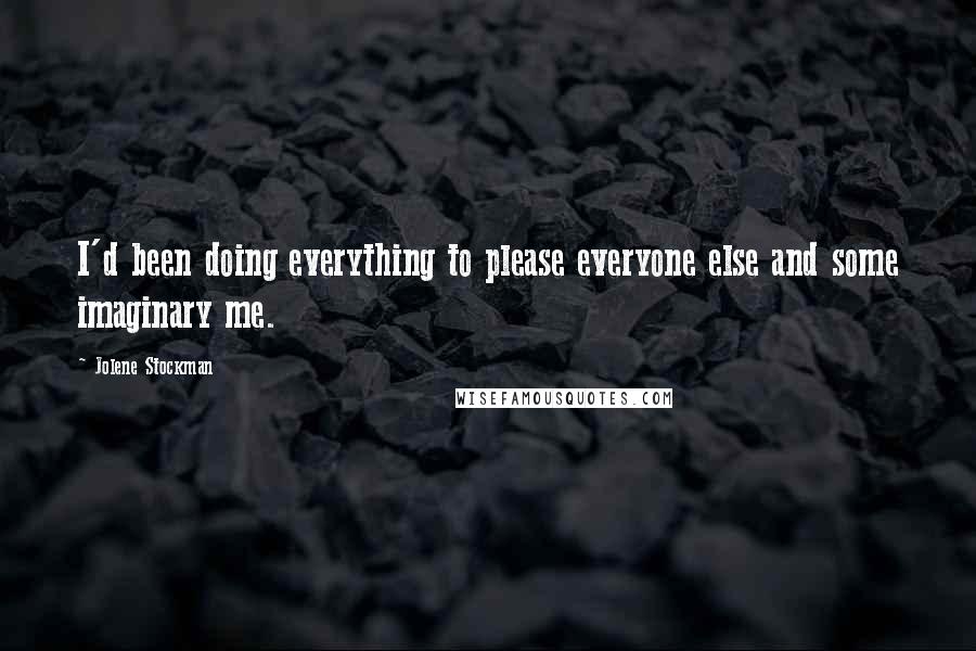 Jolene Stockman Quotes: I'd been doing everything to please everyone else and some imaginary me.